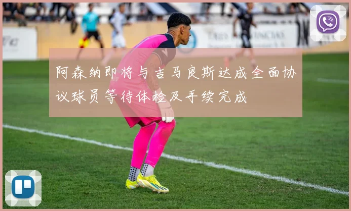 阿森纳即将与吉马良斯达成全面协议球员等待体检及手续完成