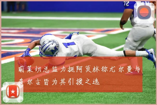前莱切总监力挺阿莫林称尤尔曼与多尔古皆为其引援之选