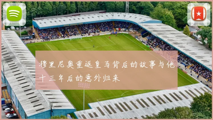 穆里尼奥重返皇马背后的故事与他十三年后的意外归来