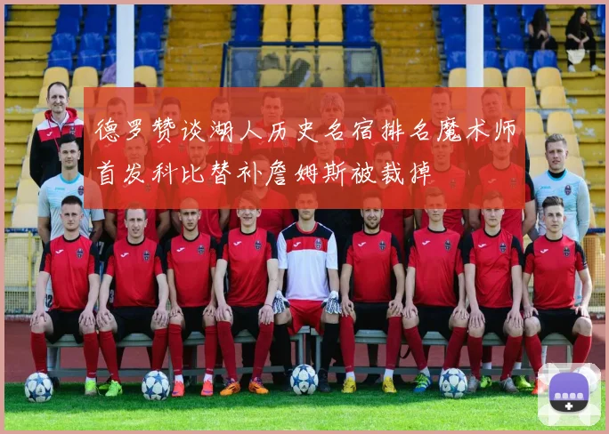 德罗赞谈湖人历史名宿排名魔术师首发科比替补詹姆斯被裁掉