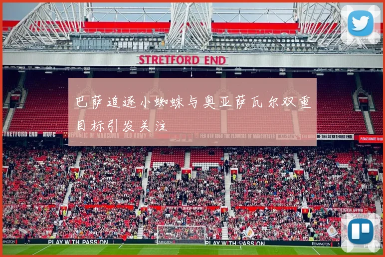 巴萨追逐小蜘蛛与奥亚萨瓦尔双重目标引发关注
