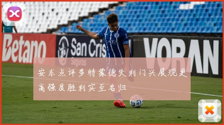安东点评多特蒙德失利门兴展现更高强度胜利实至名归